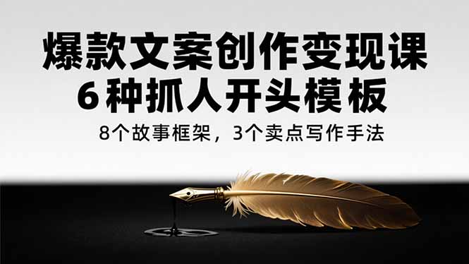 （15308期）爆款文案创作变现课，6种抓人开头模板，8个故事框架，3个卖点写作手法网创吧-网创项目资源站-副业项目-创业项目-搞钱项目网创吧