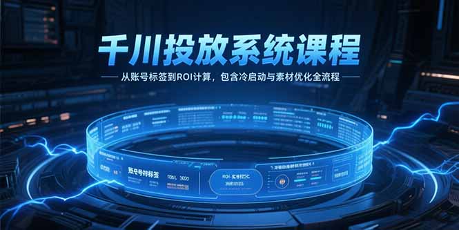 （15263期）千川投放系统课程，从账号标签到ROI计算，包含冷启动与素材优化全流程网创吧-网创项目资源站-副业项目-创业项目-搞钱项目网创吧
