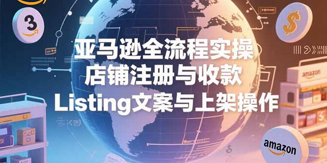 （15349期）亚马逊全流程实操，店铺注册与收款，Listing文案与上架操作网创吧-网创项目资源站-副业项目-创业项目-搞钱项目网创吧