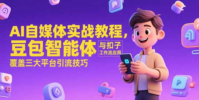 （15275期）AI自媒体实战教程，豆包智能体与扣子工作流应用，覆盖三大平台引流技巧网创吧-网创项目资源站-副业项目-创业项目-搞钱项目网创吧