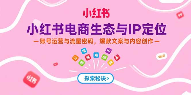 （15350期）小红书电商生态与IP定位，账号运营与流量密码，爆款文案与内容创作网创吧-网创项目资源站-副业项目-创业项目-搞钱项目网创吧