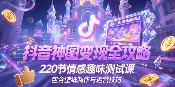 （15264期）抖音神图变现全攻略，220节情感趣味测试课，包含壁纸制作与运营技巧网创吧-网创项目资源站-副业项目-创业项目-搞钱项目网创吧