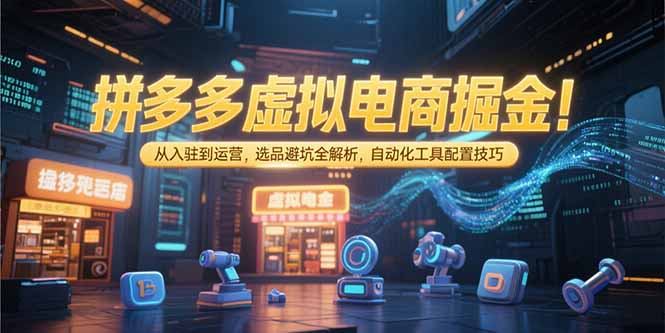 （15330期）拼多多虚拟电商掘金：从入驻到运营，选品避坑全解析，自动化工具配置技巧网创吧-网创项目资源站-副业项目-创业项目-搞钱项目网创吧