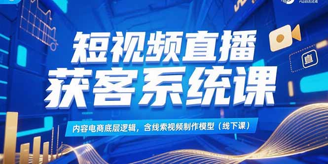 （15282期）短视频直播获客系统课，内容电商底层逻辑，含线索视频制作模型(线下课)网创吧-网创项目资源站-副业项目-创业项目-搞钱项目网创吧