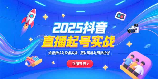 （15351期）2025抖音直播起号实战，流量算法与设备实操，团队搭建与预算规划网创吧-网创项目资源站-副业项目-创业项目-搞钱项目网创吧