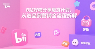B站好物分享悬赏计划，从选品到营销全流程拆解网创吧-网创项目资源站-副业项目-创业项目-搞钱项目网创吧