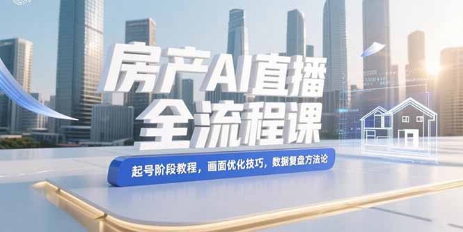 （15363期）房产AI直播全流程课，起号阶段教程，画面优化技巧，数据复盘方法论网创吧-网创项目资源站-副业项目-创业项目-搞钱项目网创吧