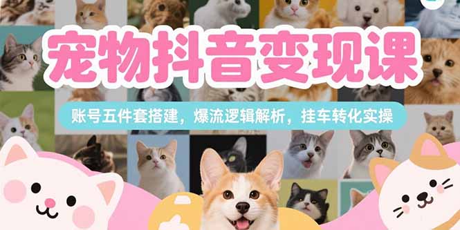 （15379期）宠物抖音变现课，账号五件套搭建，爆流逻辑解析，挂车转化实操网创吧-网创项目资源站-副业项目-创业项目-搞钱项目网创吧