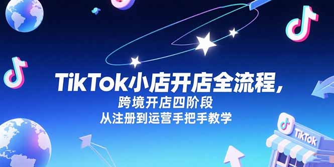 （15285期）TikTok小店开店全流程，跨境开店四阶段，从注册到运营手把手教学网创吧-网创项目资源站-副业项目-创业项目-搞钱项目网创吧