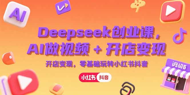 （15286期）Deepseek创业课，AI做视频+开店变现，零基础玩转小红书抖音网创吧-网创项目资源站-副业项目-创业项目-搞钱项目网创吧