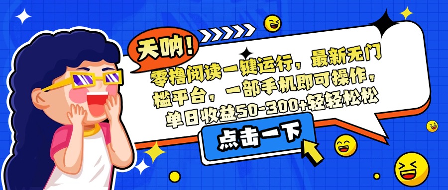 （15338期）零撸阅读一键运行，最新无门槛平台，一部手机即可操作，单日收益50-300…网创吧-网创项目资源站-副业项目-创业项目-搞钱项目网创吧
