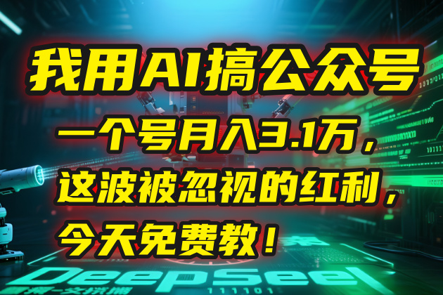 （15297期）我用AI搞公众号，一个号月入3.1万，这波被忽视的红利，今天免费教！网创吧-网创项目资源站-副业项目-创业项目-搞钱项目网创吧
