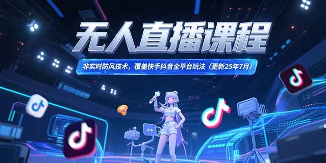 （15337期）无人直播课程，非实时防风技术，覆盖快手抖音全平台玩法(更新25年7月)网创吧-网创项目资源站-副业项目-创业项目-搞钱项目网创吧