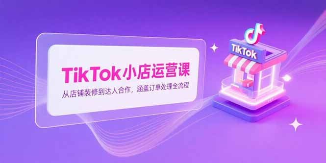 （15290期）TikTok小店运营课，从店铺装修到达人合作，涵盖订单处理全流程网创吧-网创项目资源站-副业项目-创业项目-搞钱项目网创吧