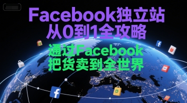 Facebook独立站从0到1全攻略，通过FacebboK把货卖到全世界网创吧-网创项目资源站-副业项目-创业项目-搞钱项目网创吧