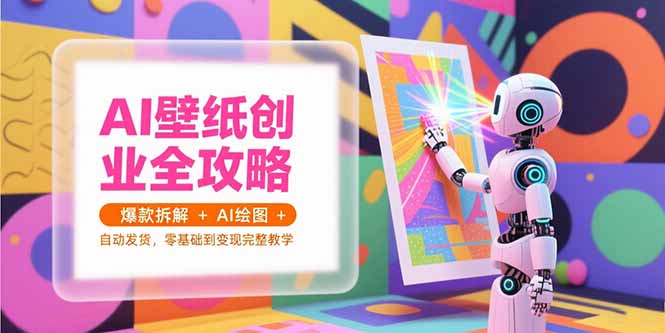 （15312期）AI壁纸创业全攻略，爆款拆解+AI绘图+自动发货，零基础到变现完整教学网创吧-网创项目资源站-副业项目-创业项目-搞钱项目网创吧