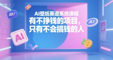 AI壁纸赛道系统课程，有不挣钱的项目，只有不会搞钱的人网创吧-网创项目资源站-副业项目-创业项目-搞钱项目网创吧