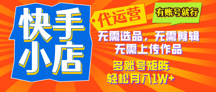 2025年快手小店代运营新玩法，懒人托管模式，你提供账号，我们负责运营，多账号矩阵，轻松月入1W+网创吧-网创项目资源站-副业项目-创业项目-搞钱项目网创吧