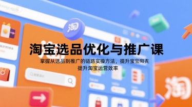 淘宝选品优化与推广课，掌握从选品到推广的全链路实操方法，提升淘宝运营效率网创吧-网创项目资源站-副业项目-创业项目-搞钱项目网创吧