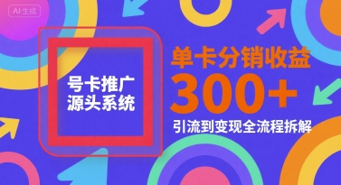 号卡推广源头系统,单卡分销收益3张+,引流到变现全流程拆解【揭秘】网创吧-网创项目资源站-副业项目-创业项目-搞钱项目网创吧