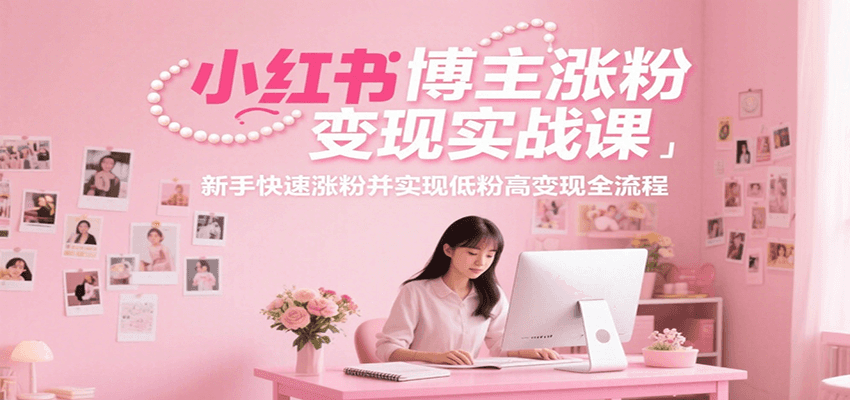 小红书博主涨粉变现实战课，新手快速涨粉并实现低粉高变现全流程网创吧-网创项目资源站-副业项目-创业项目-搞钱项目网创吧