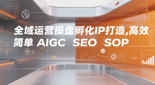 全域运营操盘孵化IP打造，高效 简单 AIGC SEO SOP网创吧-网创项目资源站-副业项目-创业项目-搞钱项目网创吧