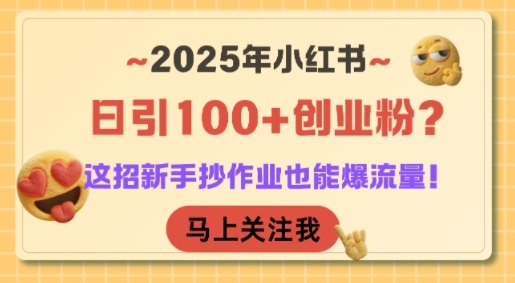 2025年小红书日引100+创业粉？这招新手抄作业也能爆流量！网创吧-网创项目资源站-副业项目-创业项目-搞钱项目网创吧