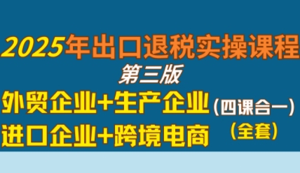 2025年出口退税实操课程，外贸企业+生产企业+进口企业+跨境电商网创吧-网创项目资源站-副业项目-创业项目-搞钱项目网创吧