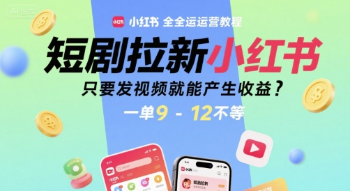 短剧拉新小红书全运营教程，只要发视频就能产生收益，一单9-12不等网创吧-网创项目资源站-副业项目-创业项目-搞钱项目网创吧