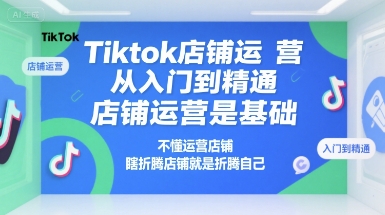 Tiktok店铺运营从入门到精通，店铺运营是基础，不懂运营店铺，瞎折腾店铺就是折腾自己网创吧-网创项目资源站-副业项目-创业项目-搞钱项目网创吧