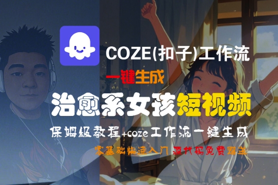 COZE(扣子)工作流一键生成治愈系女孩短视频，保姆级教程，零基础快速入门网创吧-网创项目资源站-副业项目-创业项目-搞钱项目网创吧