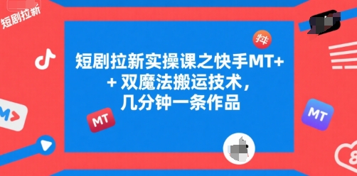 短剧拉新实操课之快手MT+双魔法搬运技术，几分钟一条作品网创吧-网创项目资源站-副业项目-创业项目-搞钱项目网创吧