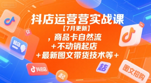 抖店运营实战课【7月更新】,商品卡自然流+不动销起店+最新图文带货技术等网创吧-网创项目资源站-副业项目-创业项目-搞钱项目网创吧