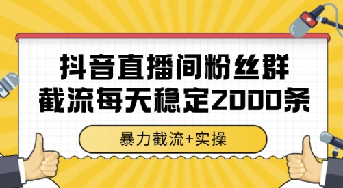 抖音直播间粉丝群截流，稳定采集数据全行业通用 2000条数据一天【揭秘】网创吧-网创项目资源站-副业项目-创业项目-搞钱项目网创吧