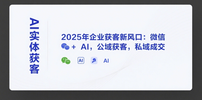 AI实体获客，2025年企业获客新风口：微信+ AI，公域获客，私域成交网创吧-网创项目资源站-副业项目-创业项目-搞钱项目网创吧