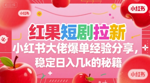 红果短剧拉新小红书大佬爆单经验分享，稳定日入几k的秘籍网创吧-网创项目资源站-副业项目-创业项目-搞钱项目网创吧