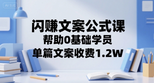 闪赚文案公式课，帮助0基础学员，单篇文案收费1.2W网创吧-网创项目资源站-副业项目-创业项目-搞钱项目网创吧