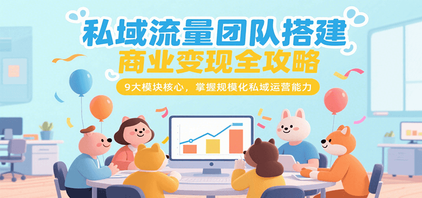 私域流量团队搭建商业变现全攻略，9大模块核心，掌握规模化私域运营能力网创吧-网创项目资源站-副业项目-创业项目-搞钱项目网创吧