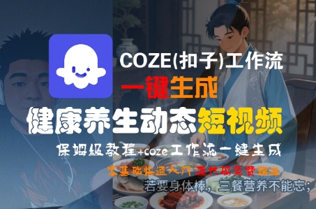 COZE(扣子)工作流一键生成健康养生动态短视频，保姆级教程，零基础快速入门网创吧-网创项目资源站-副业项目-创业项目-搞钱项目网创吧