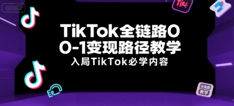 TikTok全链路0-1变现路径教学，入局TikTok必学内容网创吧-网创项目资源站-副业项目-创业项目-搞钱项目网创吧