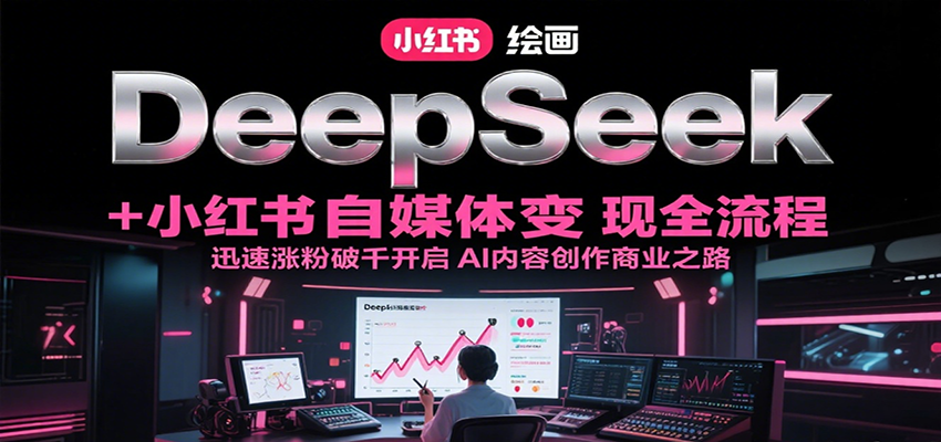 DeepSeek绘画+小红书自媒体变现全流程，迅速涨粉破千开启AI内容创作商业之路网创吧-网创项目资源站-副业项目-创业项目-搞钱项目网创吧