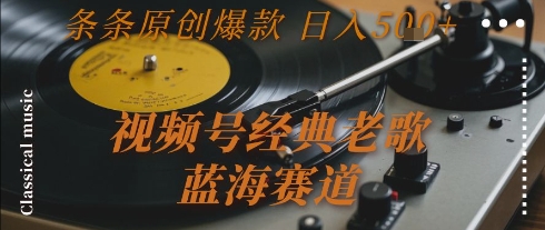 视频号经典老歌，蓝海赛道，日入5张+ 条条原创爆款【揭秘】网创吧-网创项目资源站-副业项目-创业项目-搞钱项目网创吧