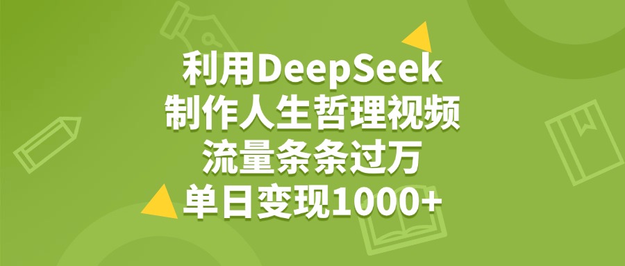 利用DeepSeek用人生哲理视频,单日变现1000+,流量条条过万网创吧-网创项目资源站-副业项目-创业项目-搞钱项目网创吧