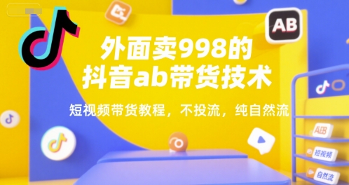 外面卖998的抖音ab带货技术，短视频带货教程，不投流，纯自然流网创吧-网创项目资源站-副业项目-创业项目-搞钱项目网创吧