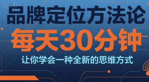 品牌定位方法论，每天30钟分让你学会一种全新的思维方式网创吧-网创项目资源站-副业项目-创业项目-搞钱项目网创吧