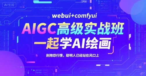 AIGC高级实战班，webui+comfyui，一起学AI绘画，别抱怨行情，聪明人已经站在风口上网创吧-网创项目资源站-副业项目-创业项目-搞钱项目网创吧