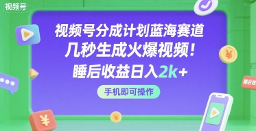 视频号分成计划蓝海赛道，几秒生成火爆视频，睡后收益日入2k+，手机即可操作【揭秘】网创吧-网创项目资源站-副业项目-创业项目-搞钱项目网创吧