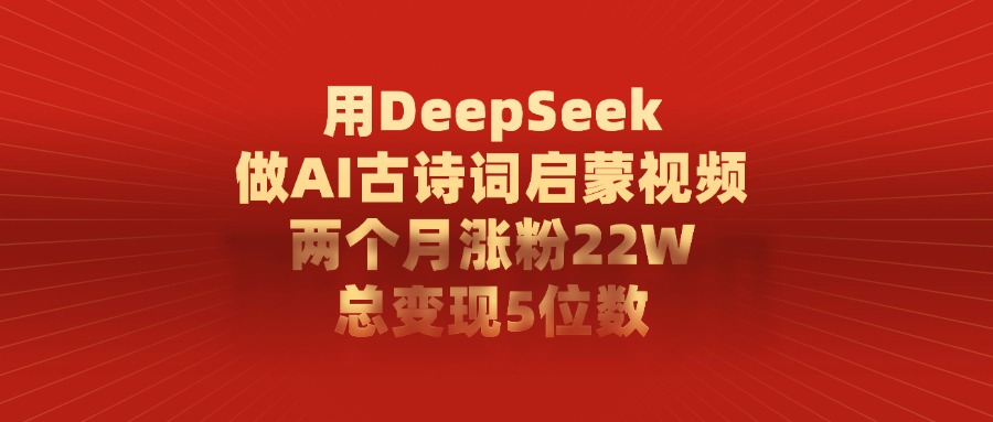 用DeepSeek做AI古诗词启蒙视频，总变现5位数，两个月涨粉22W网创吧-网创项目资源站-副业项目-创业项目-搞钱项目网创吧