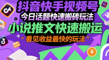 抖音快手视频号今日话题快速搬砖玩法，小说推文快速搬运，看见收益最快的玩法网创吧-网创项目资源站-副业项目-创业项目-搞钱项目网创吧