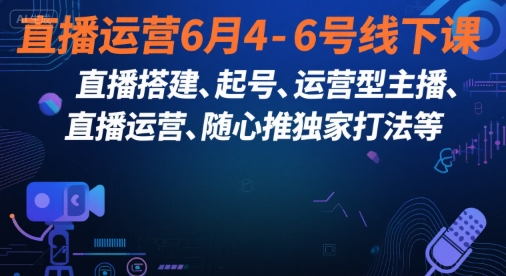 直播运营6月4-6号线下课，‬直播搭建、起号、运营型主播、直播运‬营、随心推独家打法等网创吧-网创项目资源站-副业项目-创业项目-搞钱项目网创吧